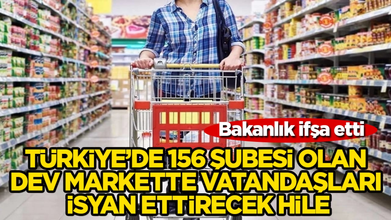 Bakanlık ifşa etti! Türkiye’de 156 şubesi olan dev markette vatandaşları isyan ettirecek hile