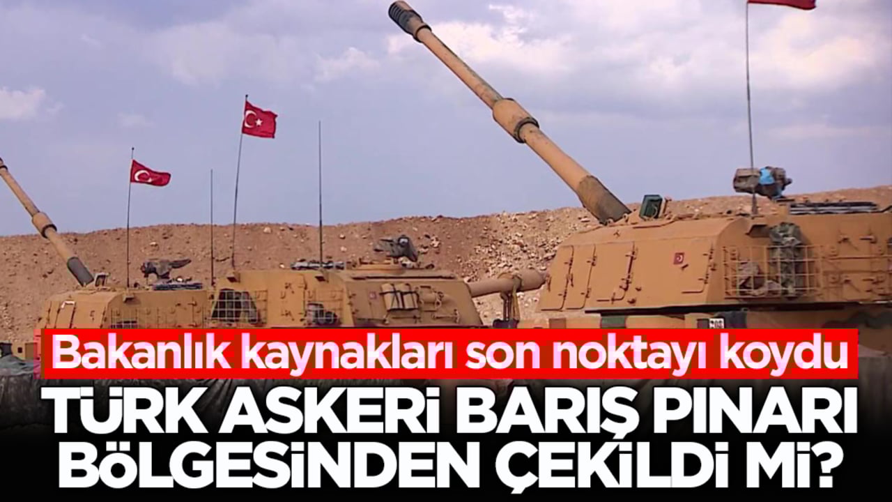 Bakanlık kaynakları son noktayı koydu! Türk askeri Barış Pınarı bölgesinden çekildi mi?