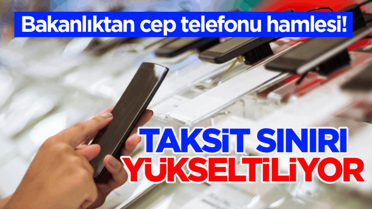 Bakanlıktan cep telefonu hamlesi! Taksit sınırı yükseltiliyor