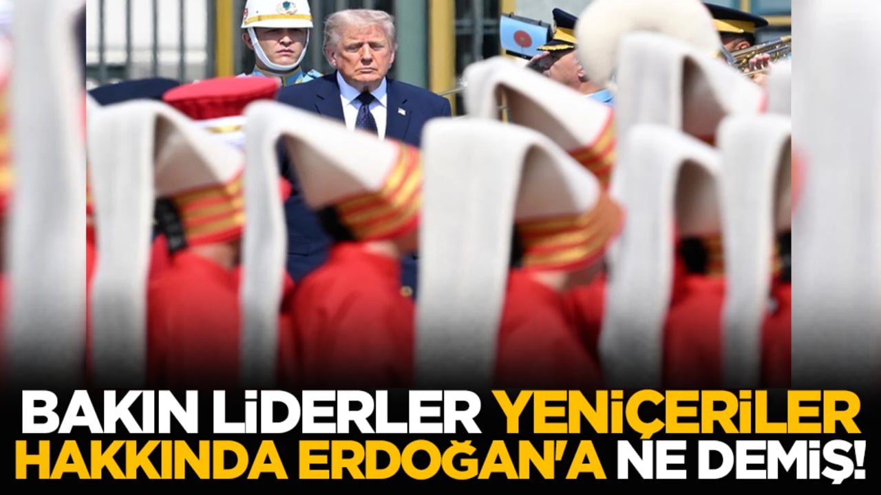 Bakın liderler Yeniçeriler hakkında Erdoğan'a ne demiş!