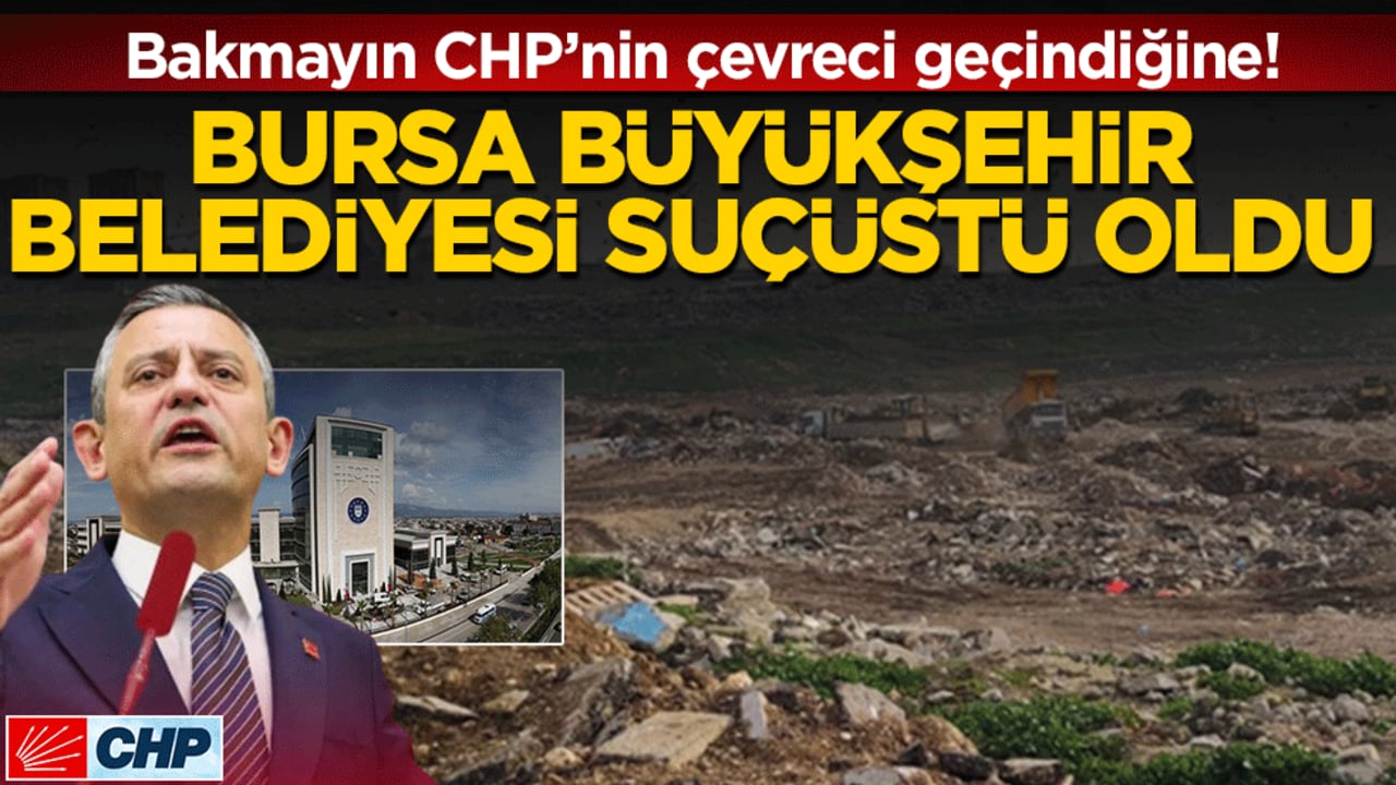 Bakmayın CHP’nin çevreci geçindiğine! Bursa Büyükşehir Belediyesi suçüstü oldu