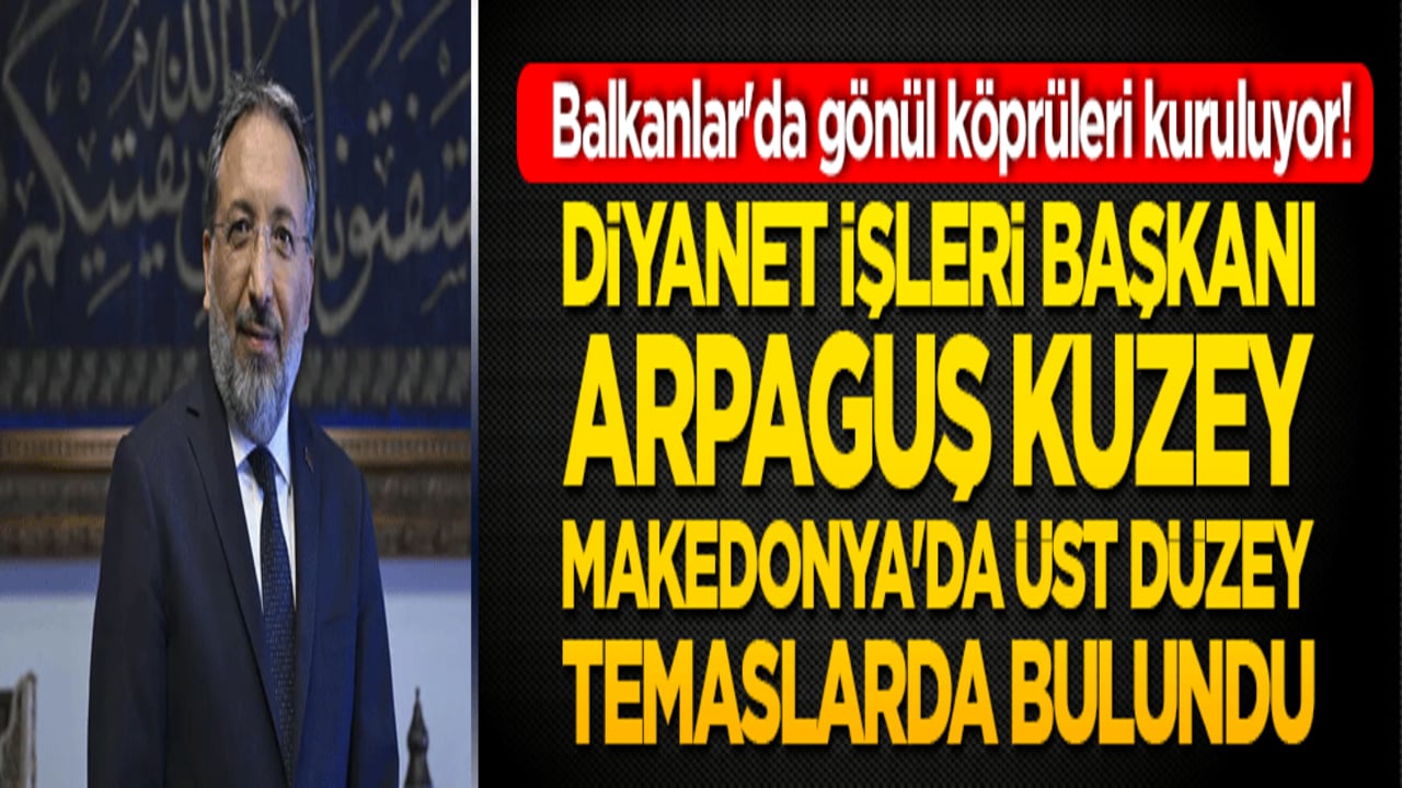 Balkanlar'da gönül köprüleri kuruluyor! Diyanet İşleri Başkanı Arpaguş Kuzey Makedonya'da üst düzey temaslarda bulundu!