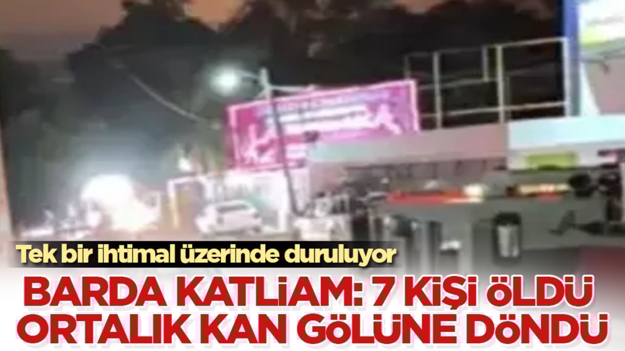 Barda katliam: 7 kişi hayatını kaybetti, ortalık resmen kan gölüne döndü! Tek bir ihtimal üzerinde duruluyor