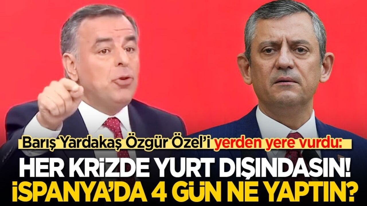 Barış Yardakaş Özgür Özel’i yerden yere vurdu: Her krizde yurtdışındasın! İspanya’da 4 gün ne yaptın?