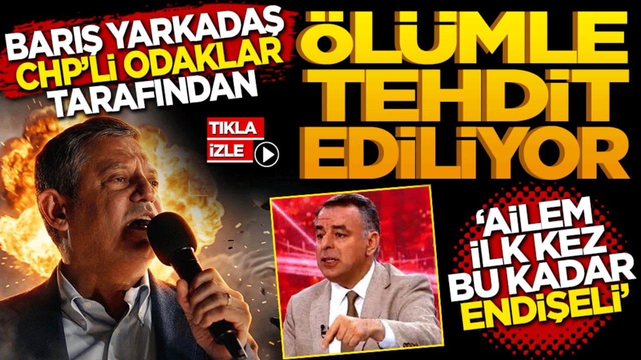 Barış Yarkadaş CHP’li bazı odaklar tarafından ölümle tehdit ediliyor! 30 yıllık meslek hayatımda ailem ilk kez bu kadar endişeli!