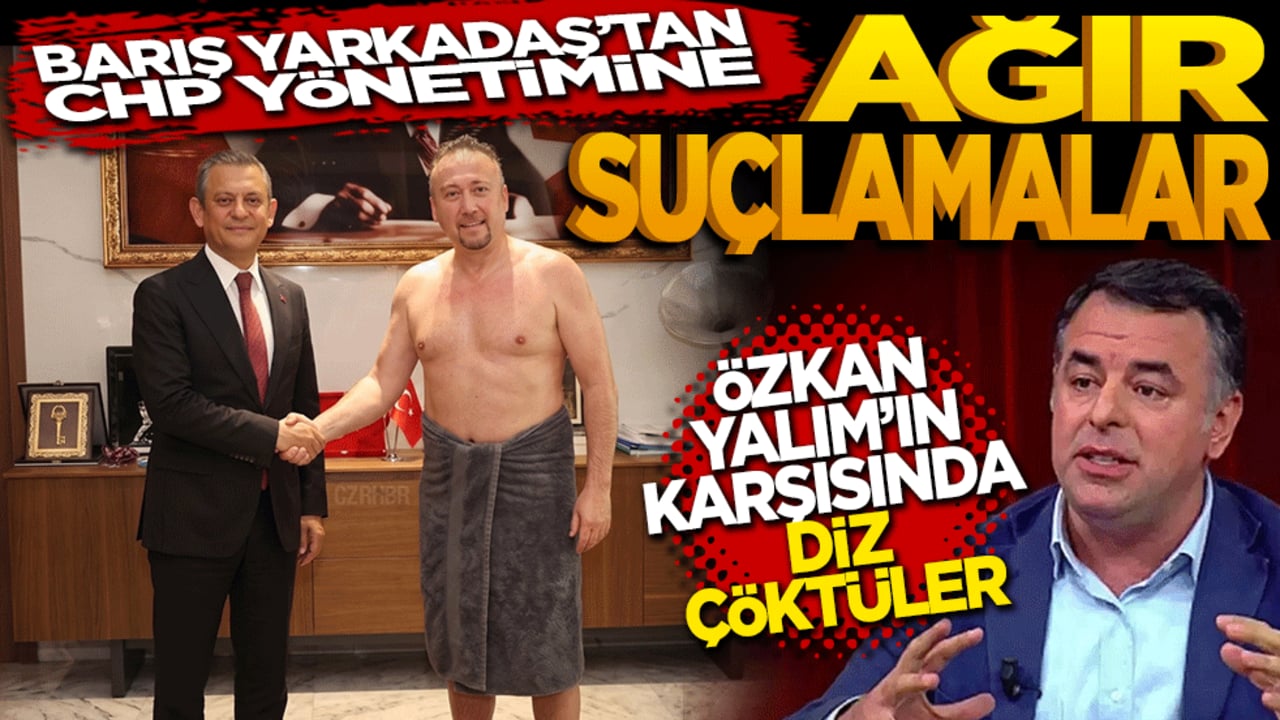 Barış Yarkadaş’tan CHP yönetimine ağır suçlamalar: "Özkan Yalım karşısında diz çöktüler"