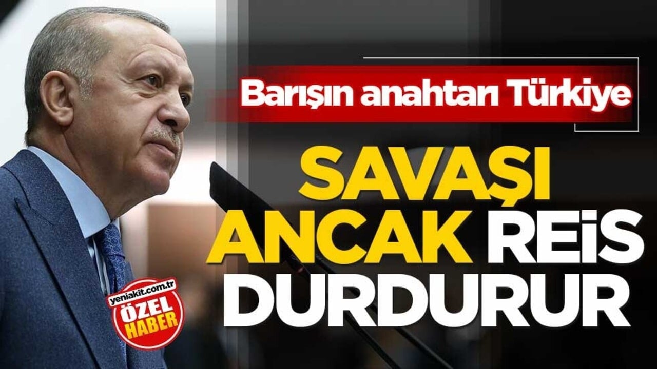 Barışın anahtarı Türkiye! Savaşı ancak Reis durdurdu