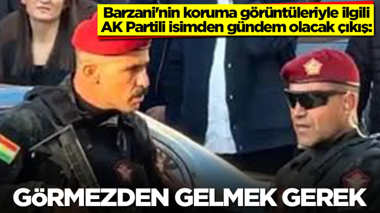 Barzani'nin koruma görüntüleriyle ilgili AK Partili isimden gündem olacak çıkış: Görmezden gelmek gerek