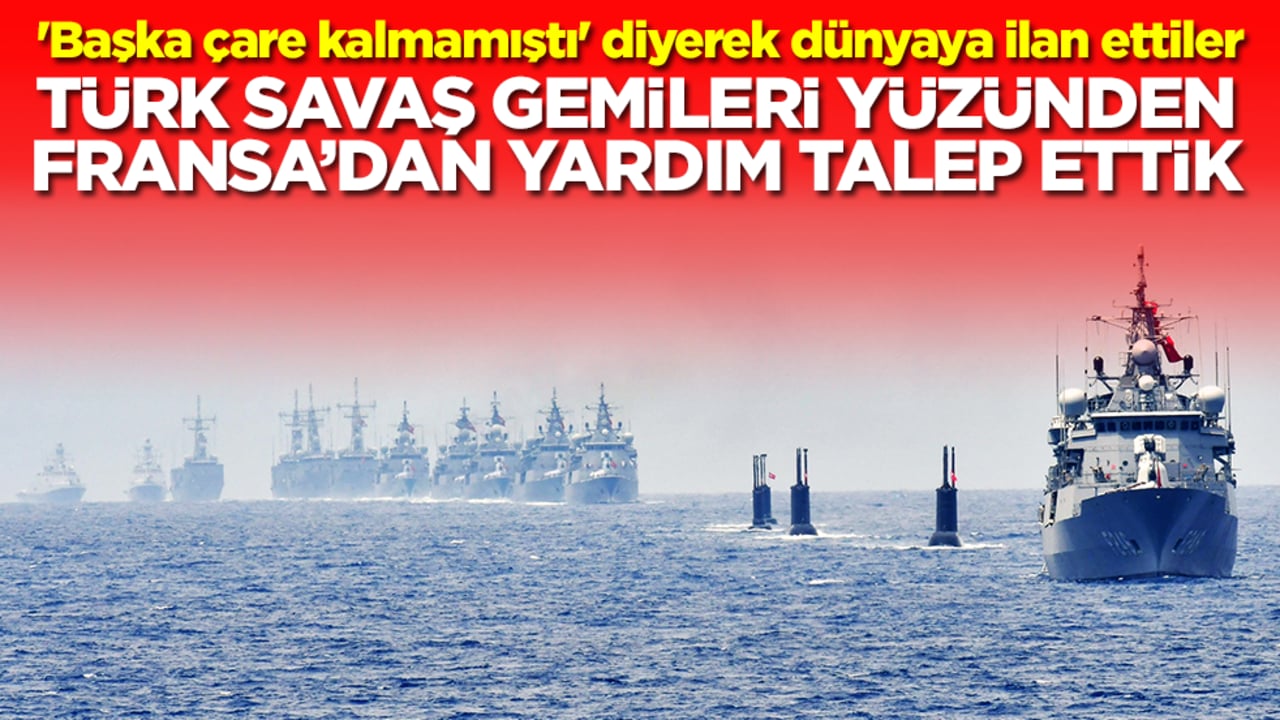 'Başka çare kalmamıştı' diyerek dünyaya ilan ettiler: Türk savaş gemileri yüzünden Fransa'dan yardım talep ettik