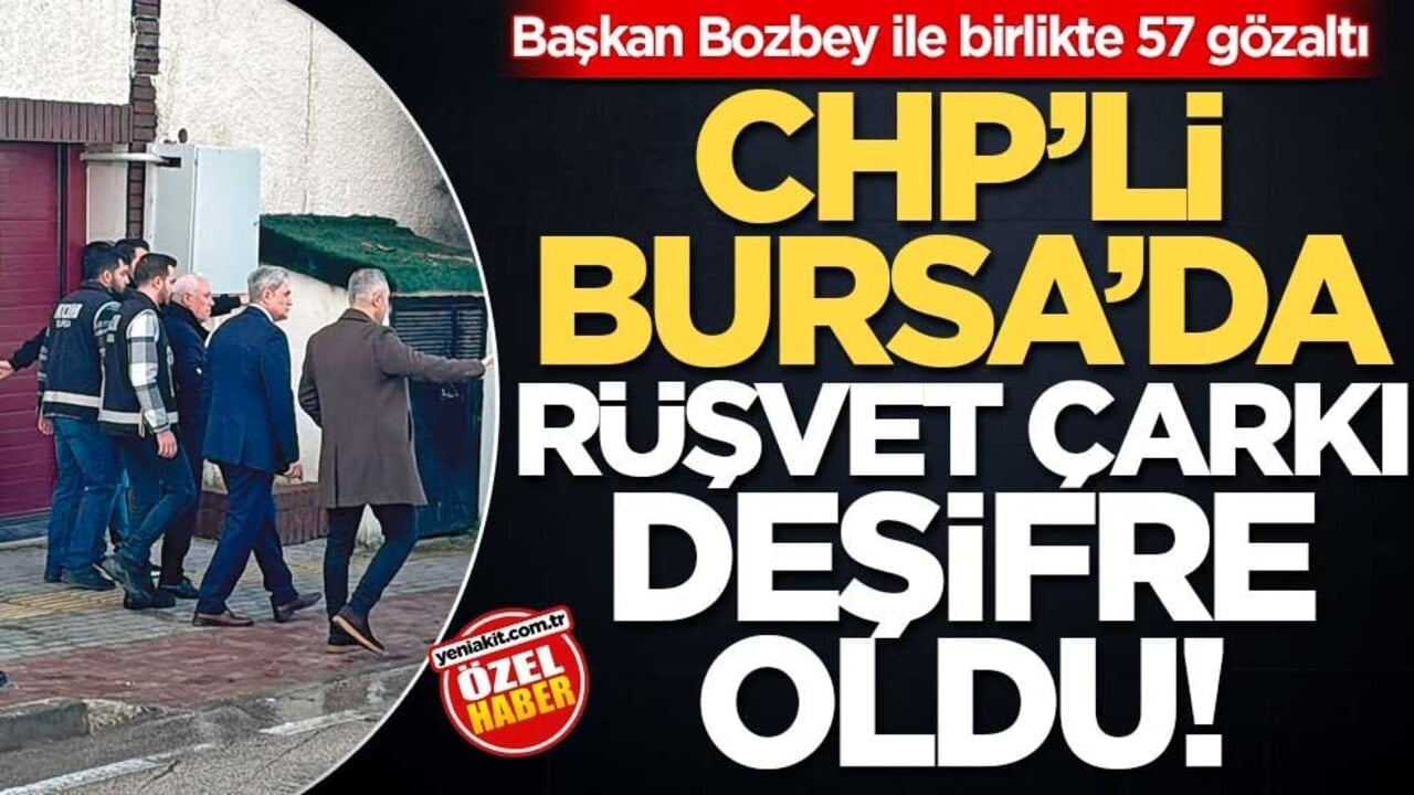 Başkan Bozbey ile birlikte 57 gözaltı! CHP’li Bursa’da rüşvet çarkı deşifre oldu!