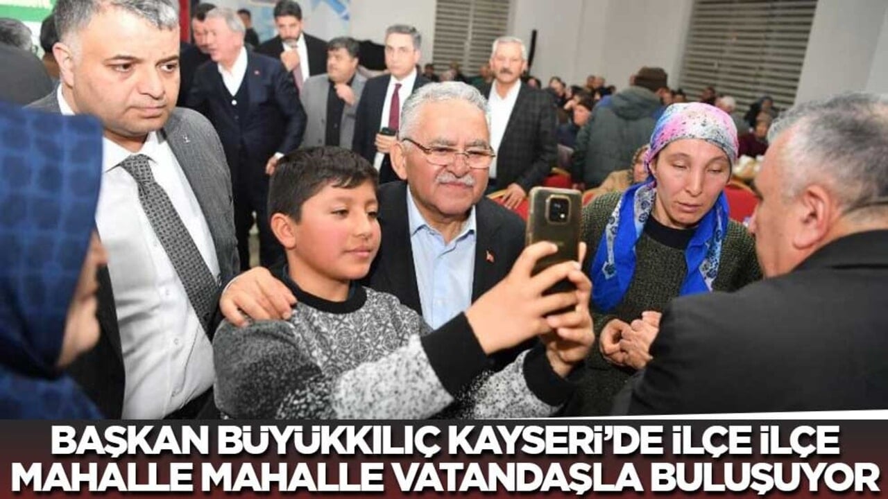 Başkan Büyükkılıç Kayseri'de ilçe ilçe mahalle mahalle vatandaşla buluşuyor