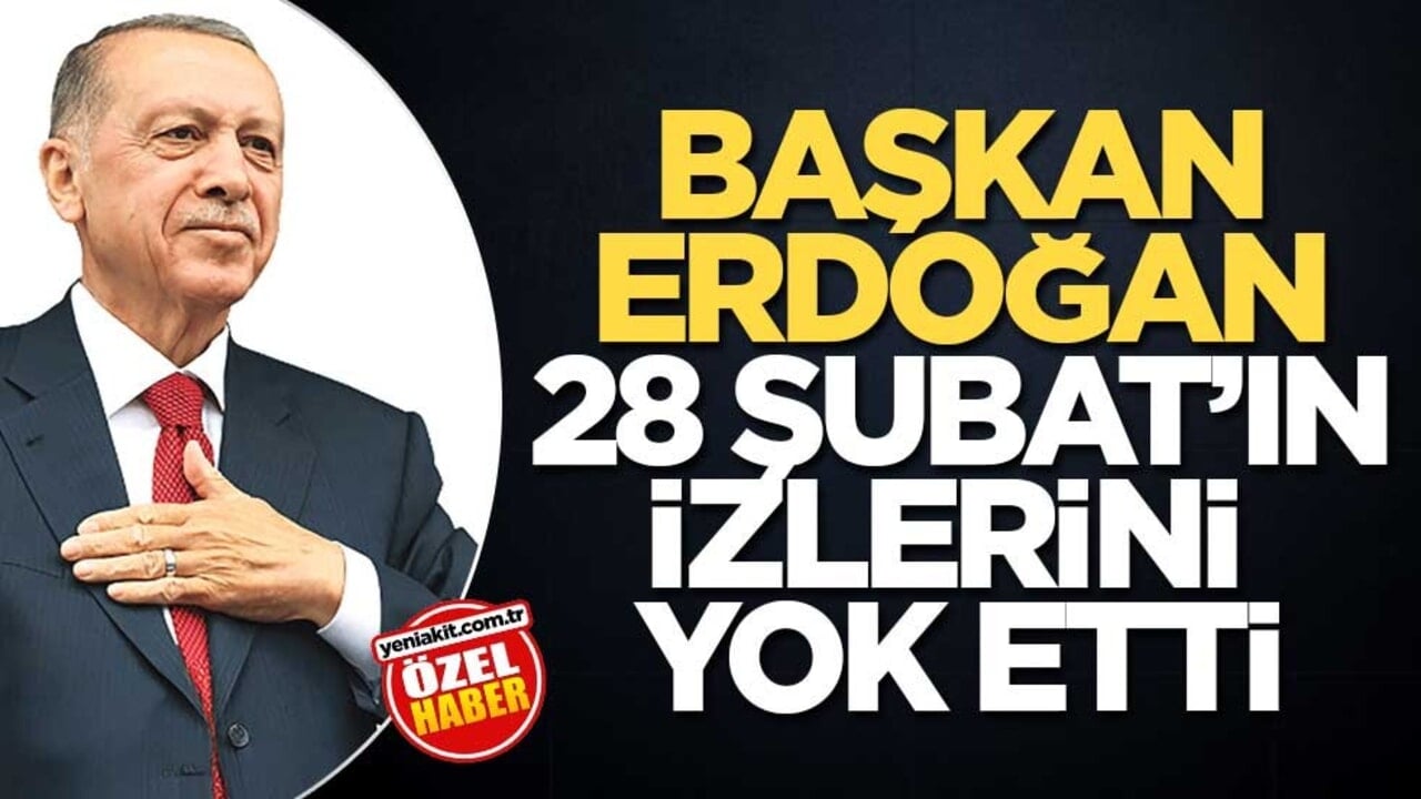Başkan Erdoğan 28 Şubat'ın izlerini yok etti