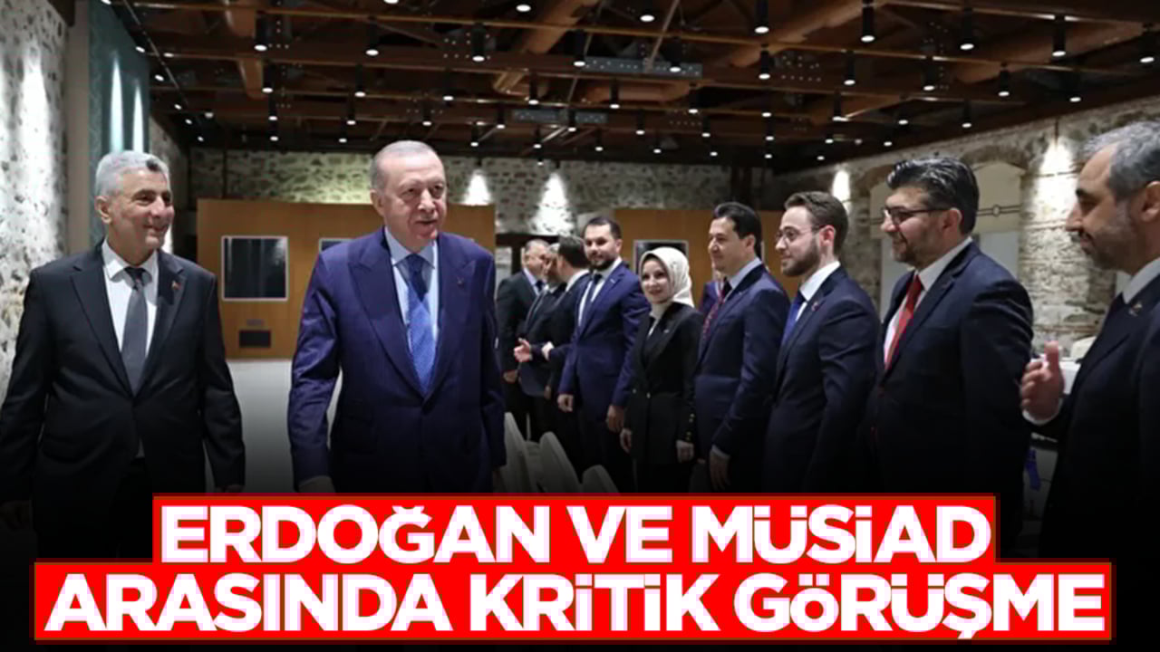 Başkan Erdoğan ile MÜSİAD arasında kritik görüşme