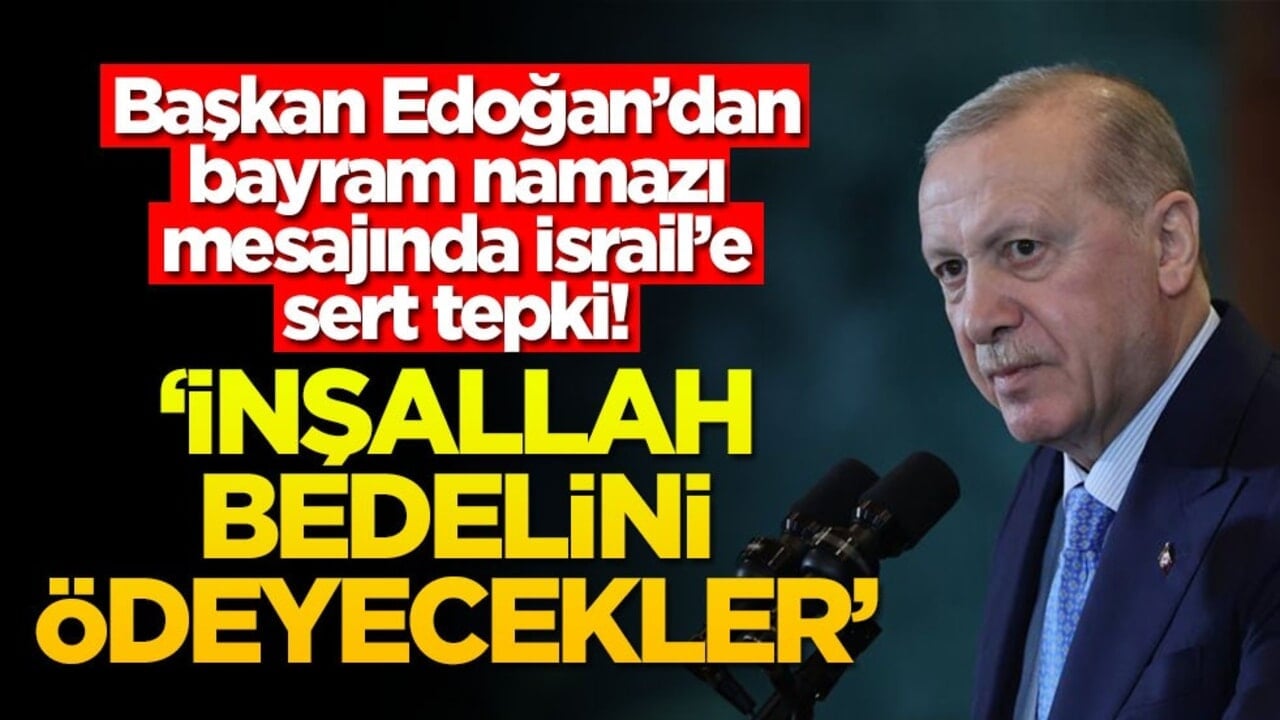 Başkan Erdoğan'dan bayram namazı mesajında İsrail'e sert tepki! 'İnşallah bedelini ödeyecekler'