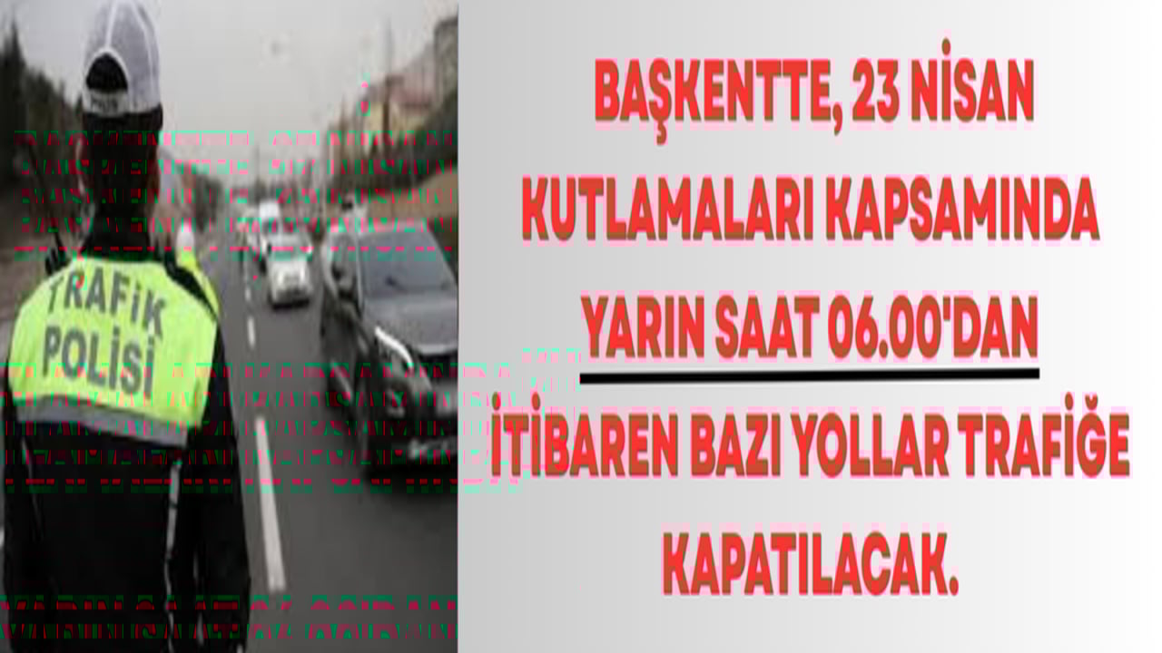 Başkentte 23 Nisan kutlamaları dolayısıyla yarın bazı yollar trafiğe kapatılacak