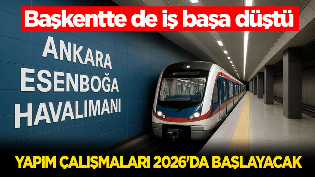Başkentte de iş başa düştü! Esenboğa Havalimanı Metro Hattı'nda yapım çalışmaları 2026'da başlayacak
