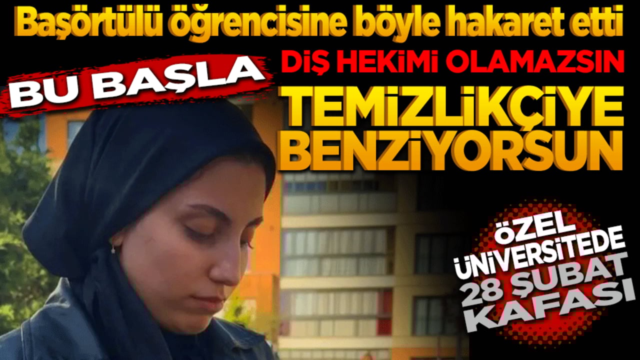Başörtülü öğrencisine böyle hakaret etti "Bu başla diş hekimi olamazsın, temizlikçiye benziyorsun!" Özel Üniversitede 28 Şubat kafalı hoca