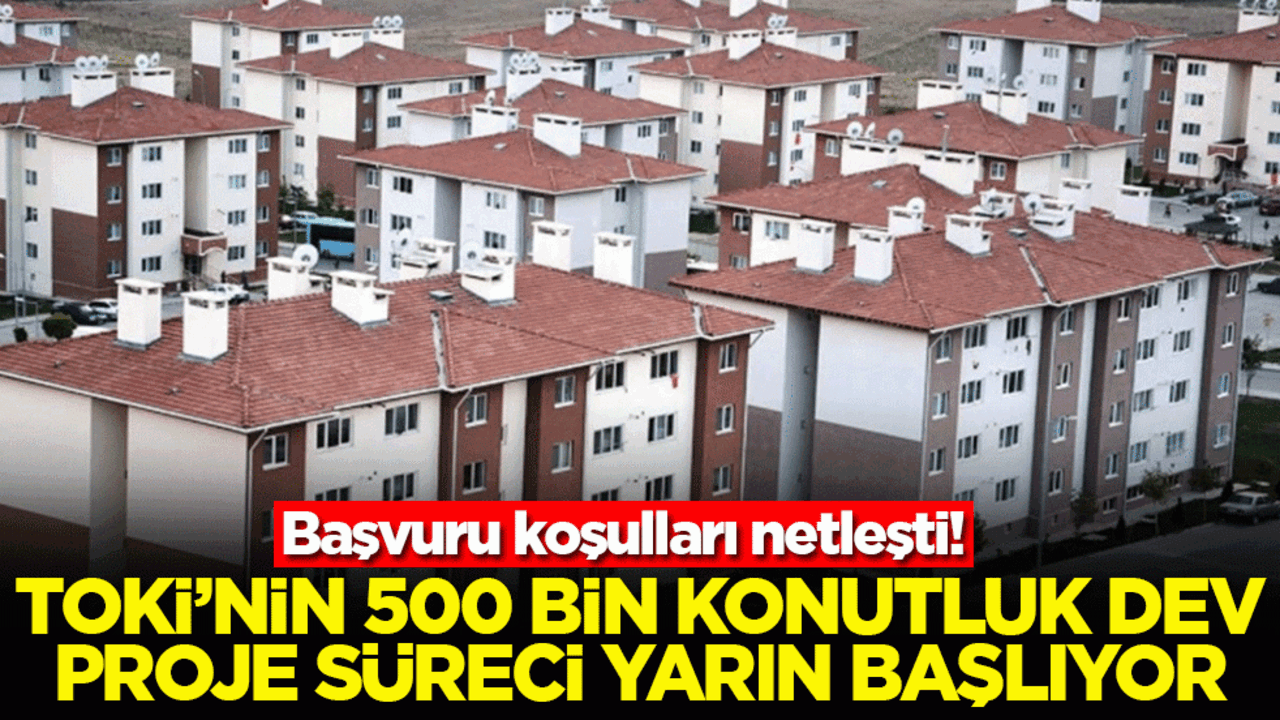 Başvuru koşulları netleşti! TOKİ’NİN 500 bin konutluk dev proje süreci yarın başlıyor