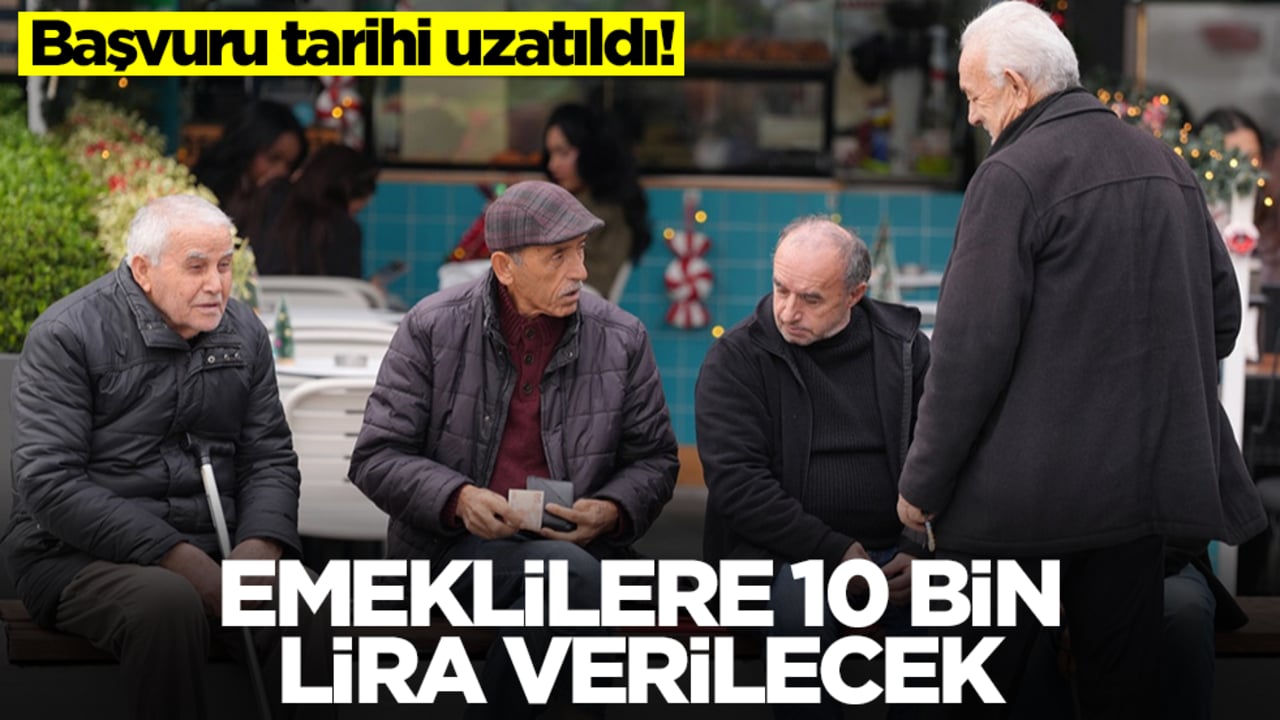 Başvuru tarihi uzatıldı! Hiçbir şart yok, emeklilere 10 bin lira verilecek