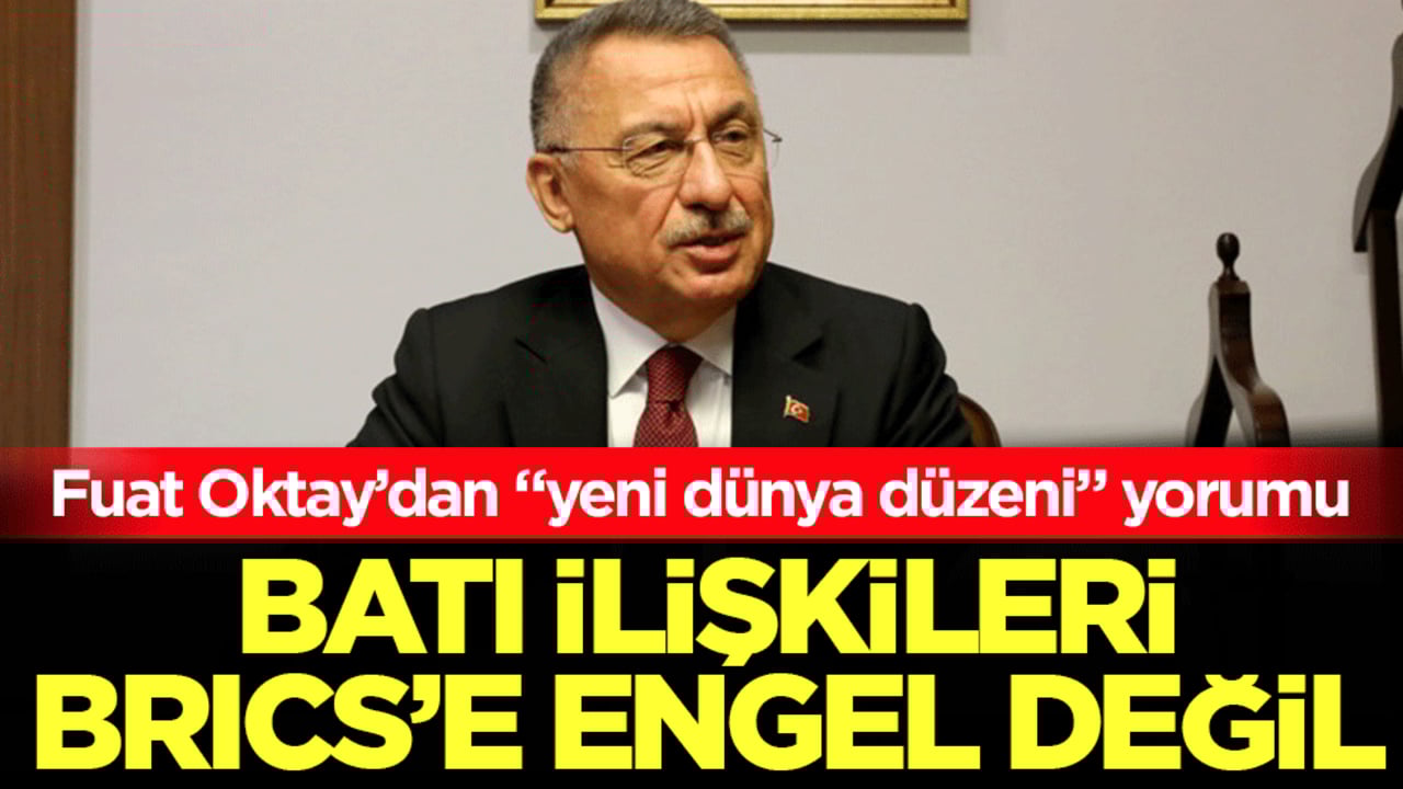 Batı ilişkileri BRICS'e engel değil: Fuat Oktay’dan "yeni dünya düzeni" yorumu