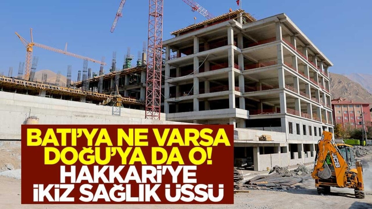 Batı’ya ne varsa Doğu’ya da o! Hakkari'ye ikiz sağlık üssü