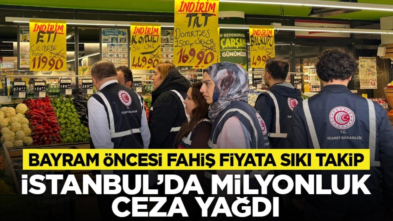 Bayram öncesi fahiş fiyata sıkı takip: İstanbul’da milyonluk ceza yağdı