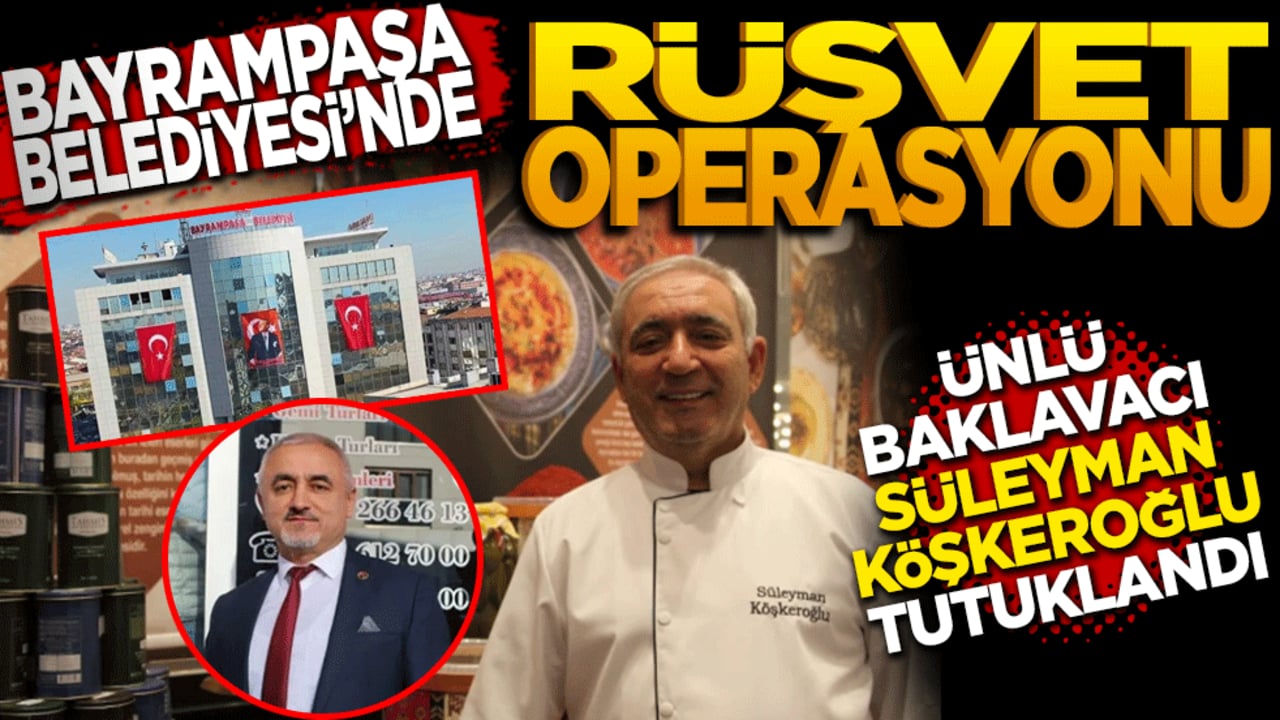 Bayrampaşa Belediyesi'nde rüşvet operasyonu: Ünlü baklavacı Süleyman Köşkeroğlu tutuklandı
