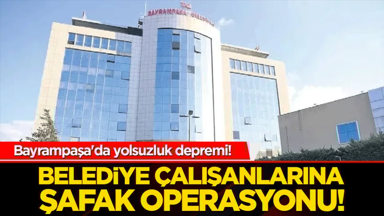 Bayrampaşa'da yolsuzluk depremi! Belediye çalışanlarına şafak operasyonu!
