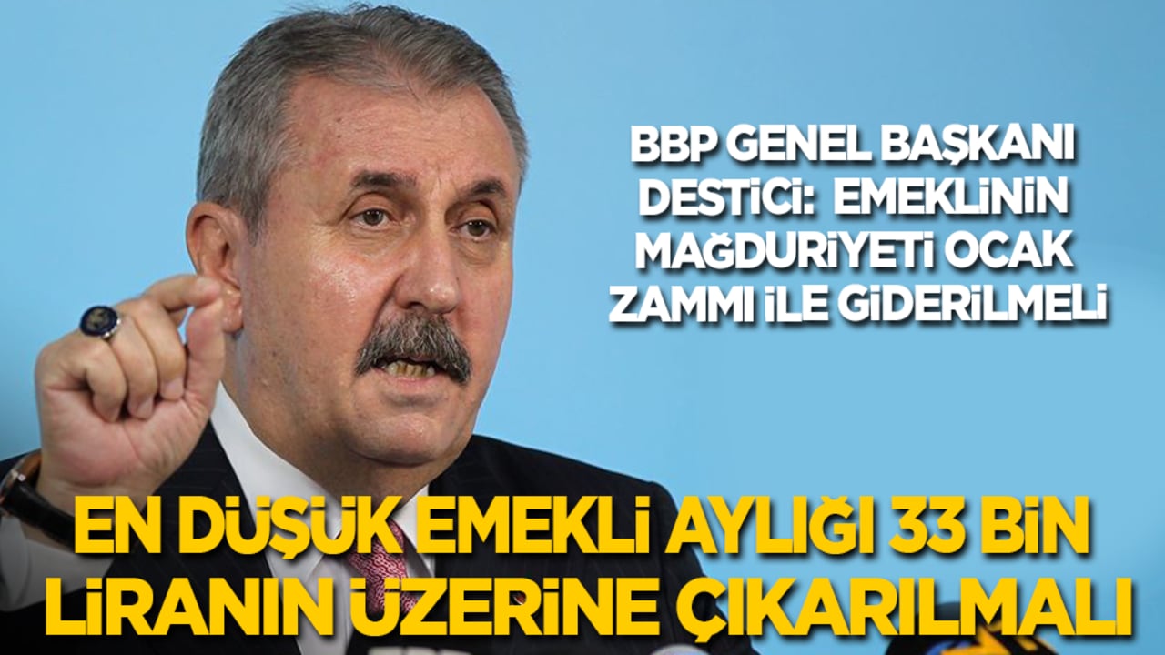 BBP Genel Başkanı Destici: En düşük emekli aylığı 33 bin liranın üzerine çıkarılmalı