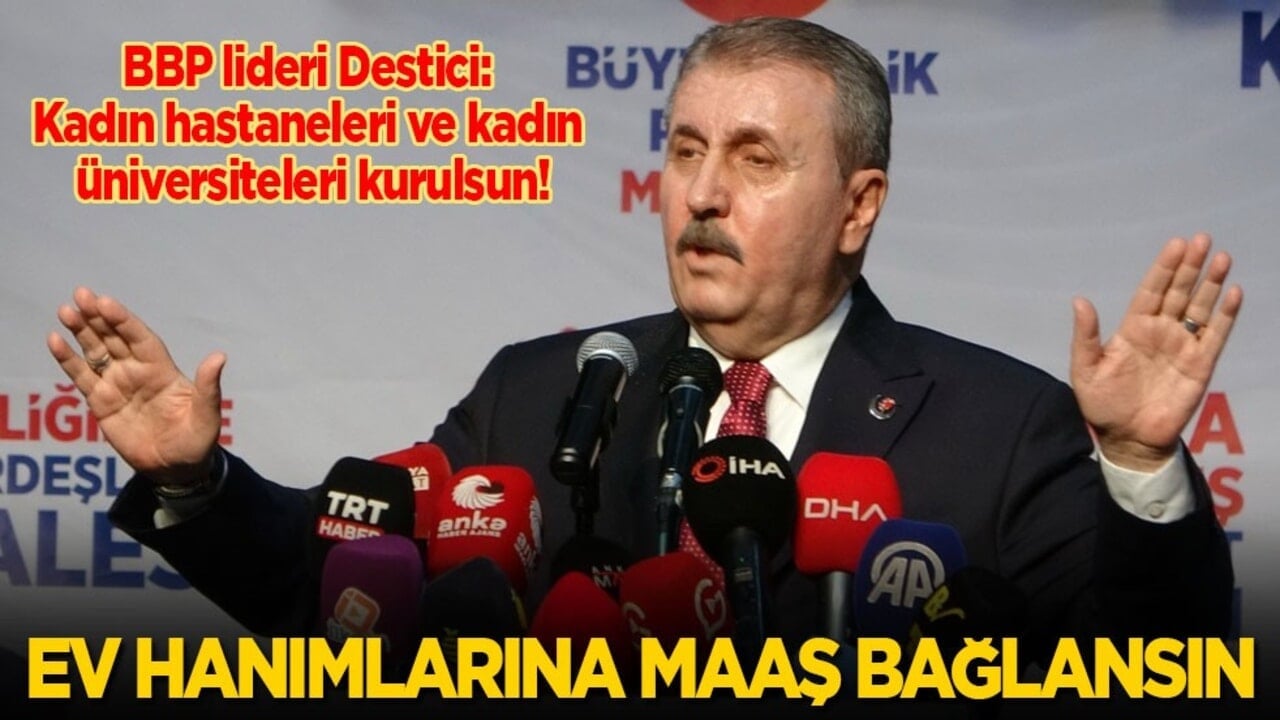 BBP Genel Başkanı Destici: Kadın hastaneleri ve üniversiteleri kurulsun, ev hanımlarına maaş bağlansın!