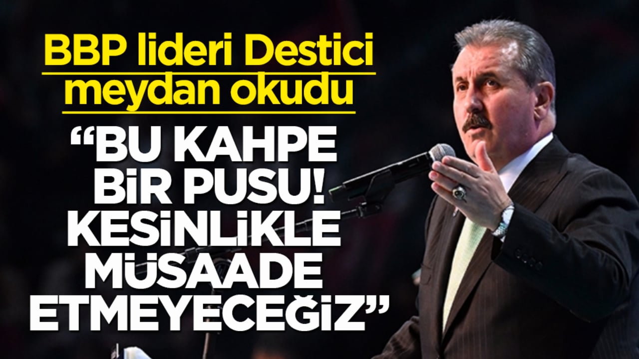 BBP lideri Destici meydan okudu: Bu kahpe bir pusu, kapatılmasına kesinlikle müsaade etmeyeceğiz