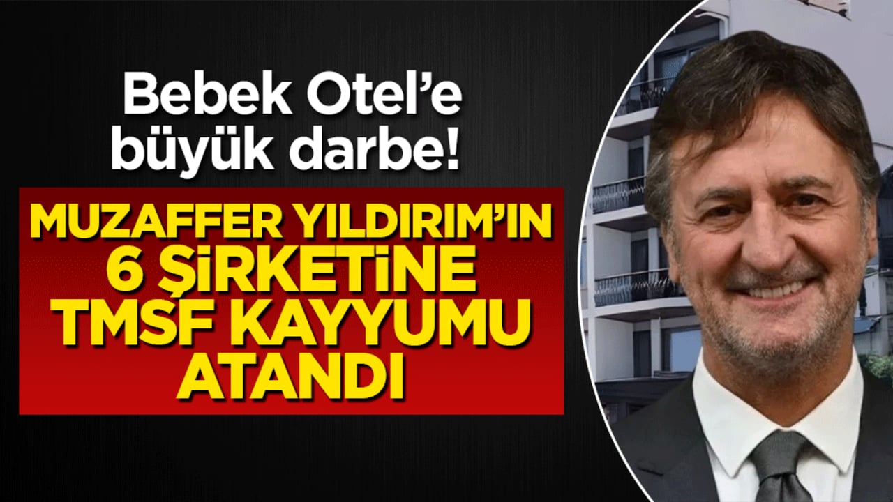Bebek Otel’e büyük darbe! Muzaffer Yıldırım’ın 6 şirketine TMSF kayyumu atandı