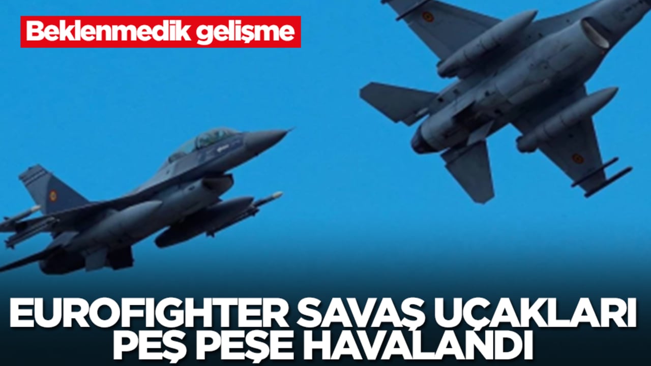Beklenmedik gelişme: Eurofighter savaş uçakları peş peşe havalandı