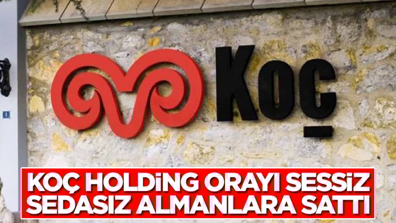 Beklenmedik gelişme: Koç Holding orayı sessiz sedasız Almanlara sattı