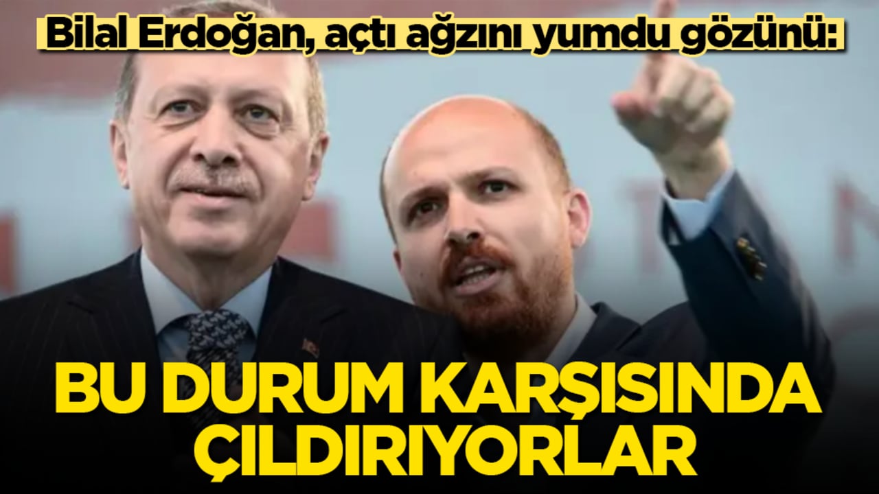 Bilal Erdoğan, açtı ağzını yumdu gözünü: Bu durum karşısında çıldırıyorlar 