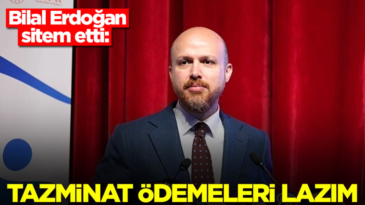 Bilal Erdoğan sitem etti: Tazminat ödemeleri lazım