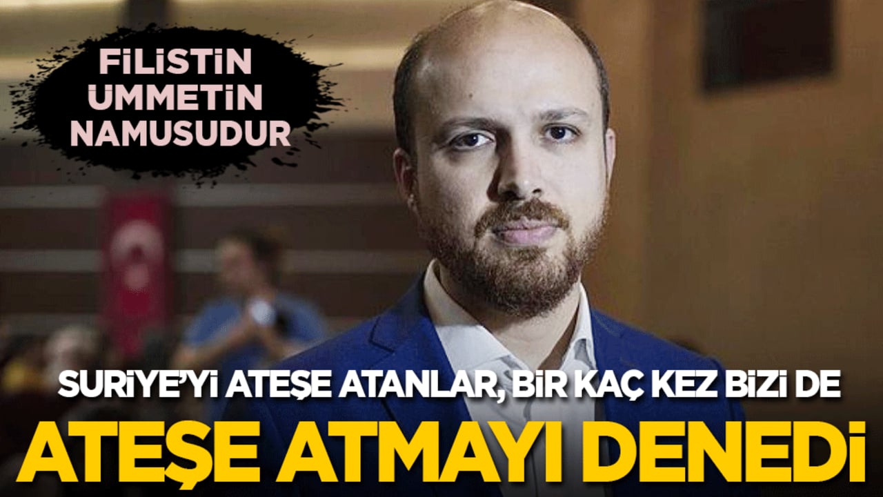 Bilal Erdoğan: Suriye’yi ateşe atanlar birkaç kez bizi de ateşe atmayı denedi