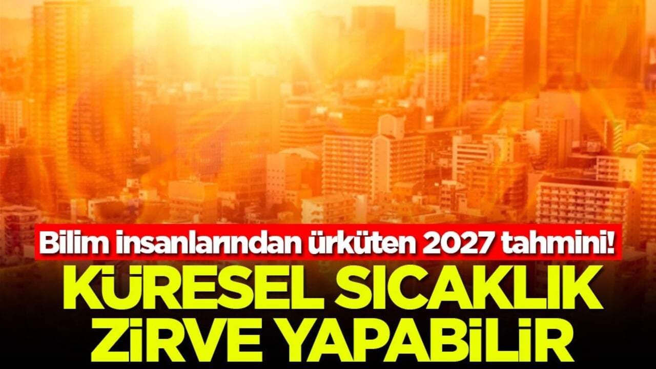 Bilim insanlarından ürküten 2027 tahmini: Küresel sıcaklık zirve yapabilir