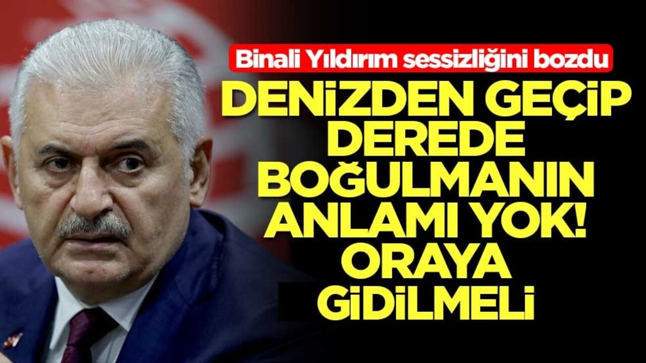 Binali Yıldırım sessizliğini bozdu: Denizden geçip derede boğulmanın anlamı yok, oraya gidilmeli