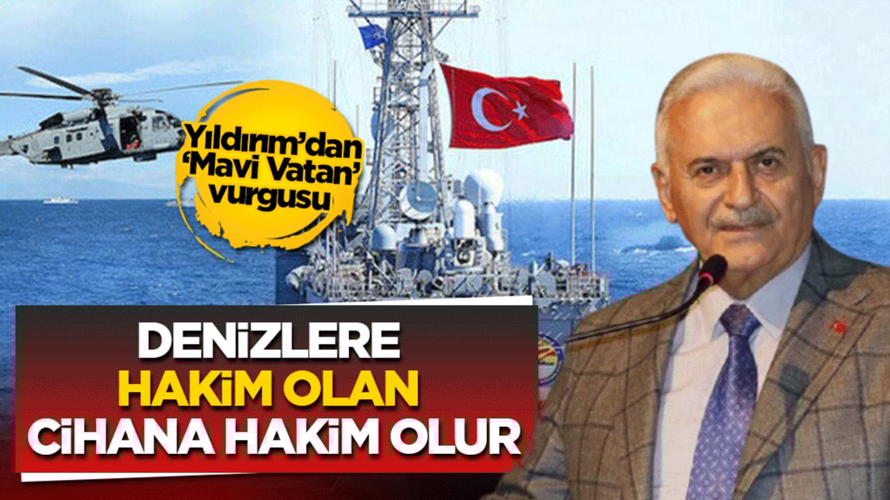 Binali Yıldırım’dan ‘Mavi Vatan’ vurgusu: Denizlere hakim olan cihana hakim olur
