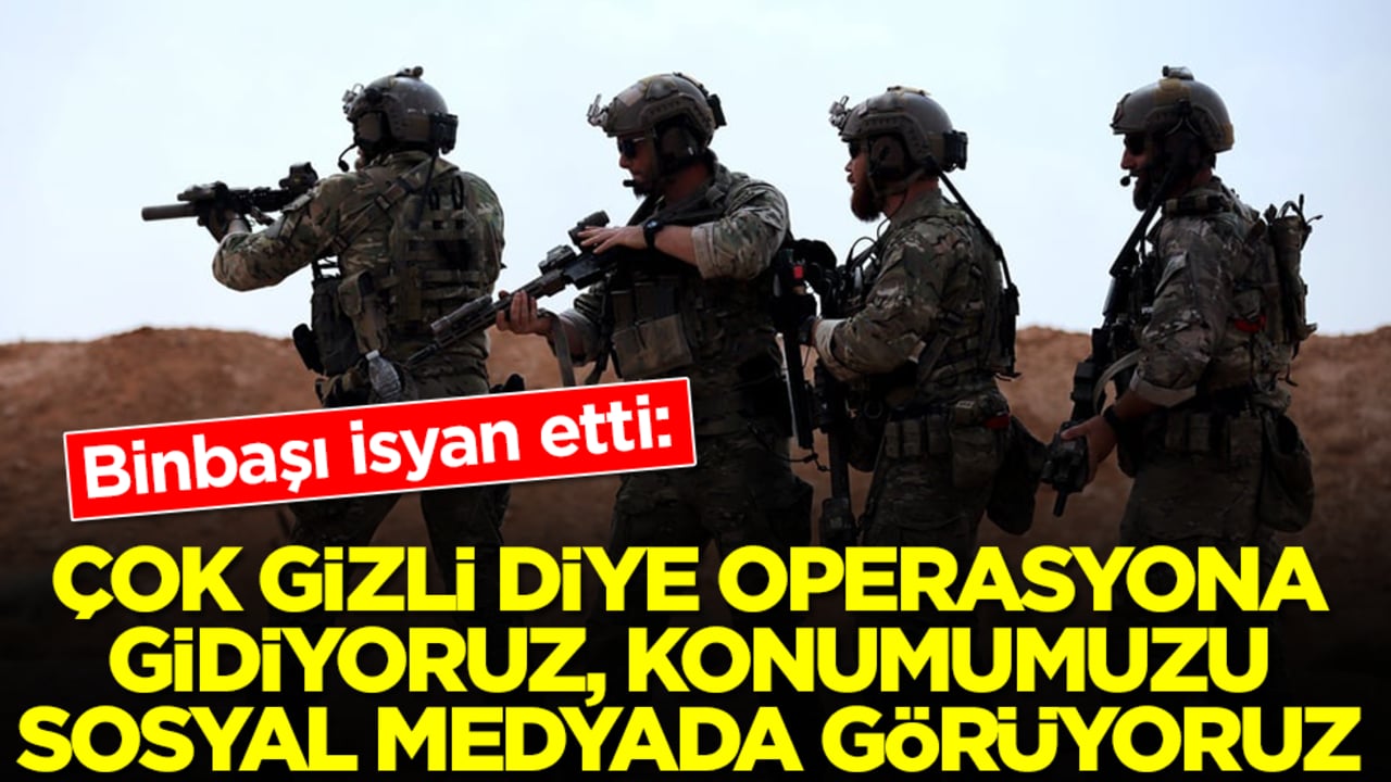 Binbaşı isyan etti: Çok gizli diye operasyona gidiyoruz, konumumuzu sosyal medyada görüyoruz