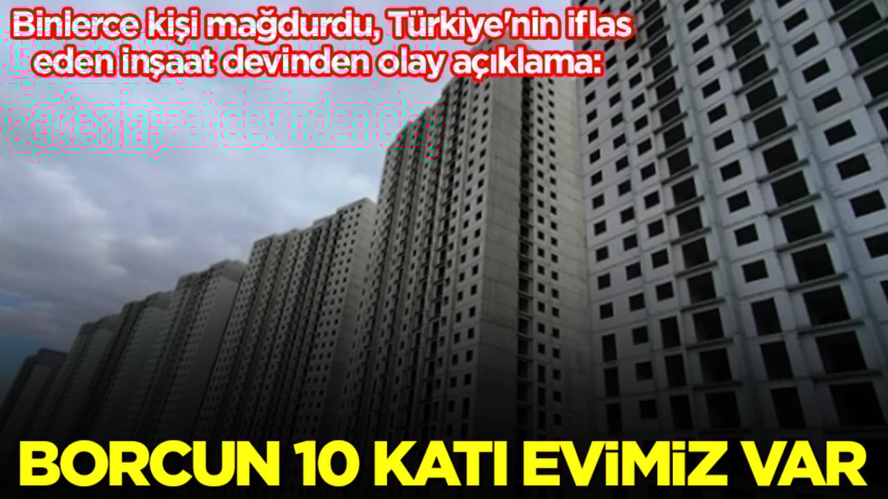 Binlerce kişi mağdurdu, Türkiye'nin iflas eden inşaat devinden olay açıklama: Borcun 10 katı evimiz var