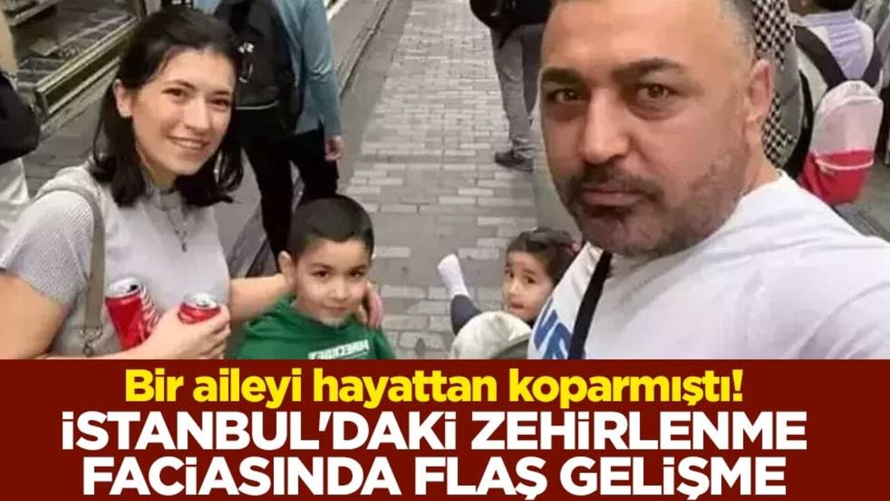 Bir aileyi hayattan koparmıştı! İstanbul'daki zehirlenme olayında flaş gelişme