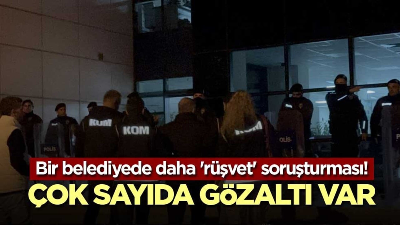 Bir belediyede daha 'rüşvet' soruşturması! Çok sayıda gözaltı var