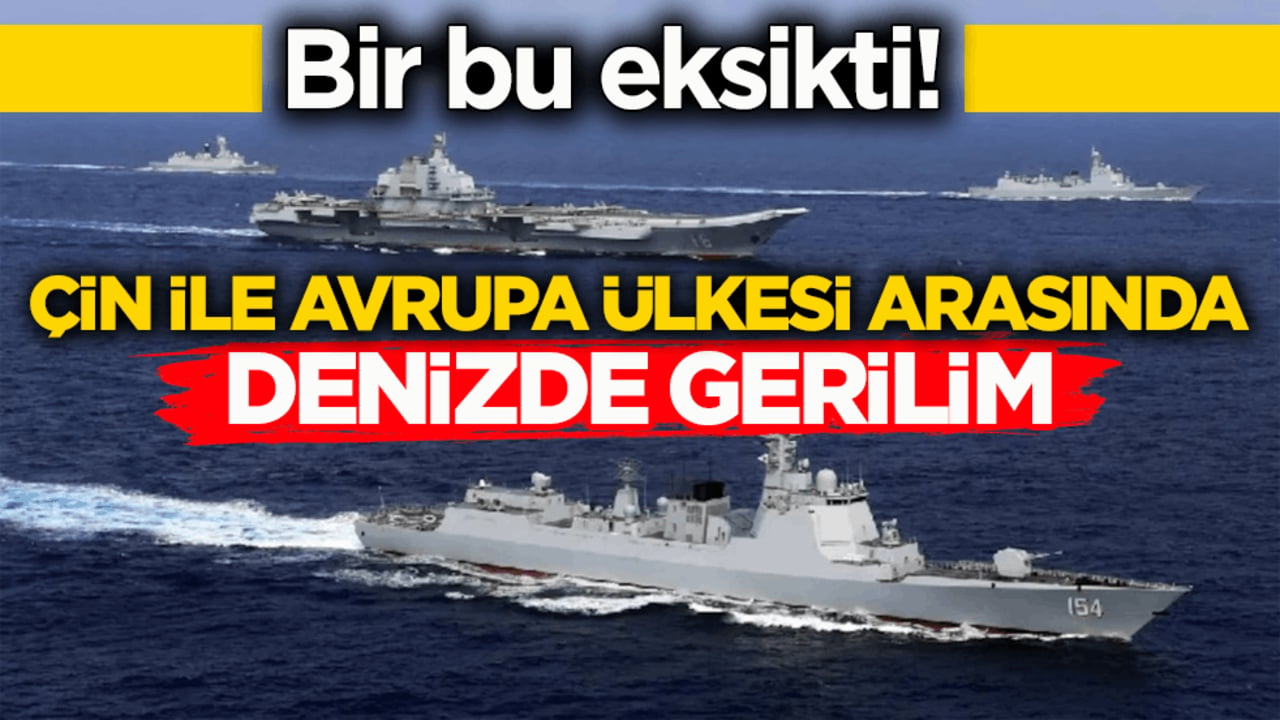 Bir bu eksikti! Çin ile Avrupa ülkesi arasında denizde gerilim!
