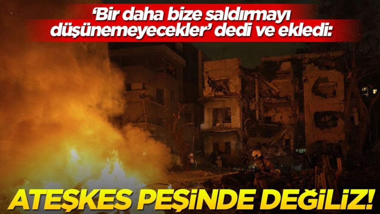 "Bir daha bize saldırmayı düşünemeyecekler" dedi ve ekledi: Ateşkes peşinde değiliz!