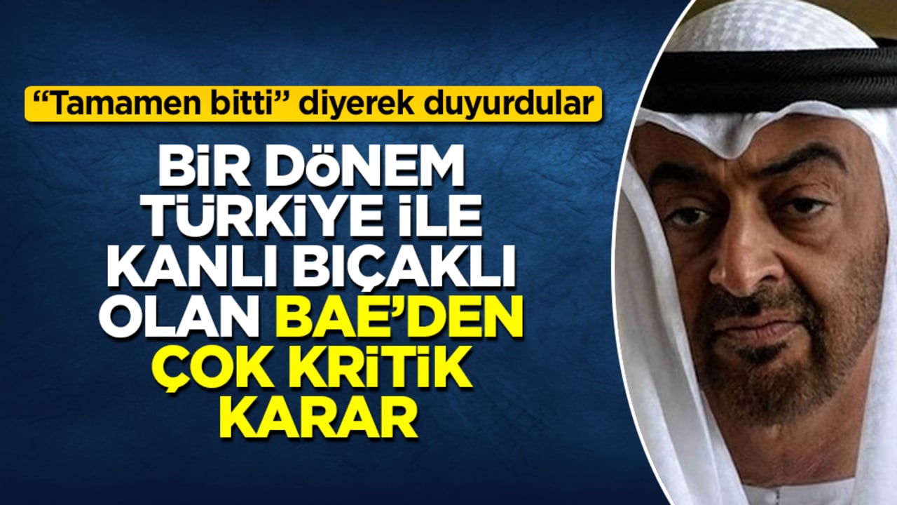 Bir dönem Türkiye ile kanlı bıçaklı olan BAE’den çok kritik karar: "Tamamen bitti" diyerek duyurdular