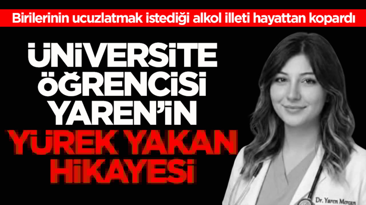 Birilerinin ucuzlatmak istediği alkol illeti hayattan kopardı! Üniversite öğrencisi Yaren’in yürek yakan hikâyesi