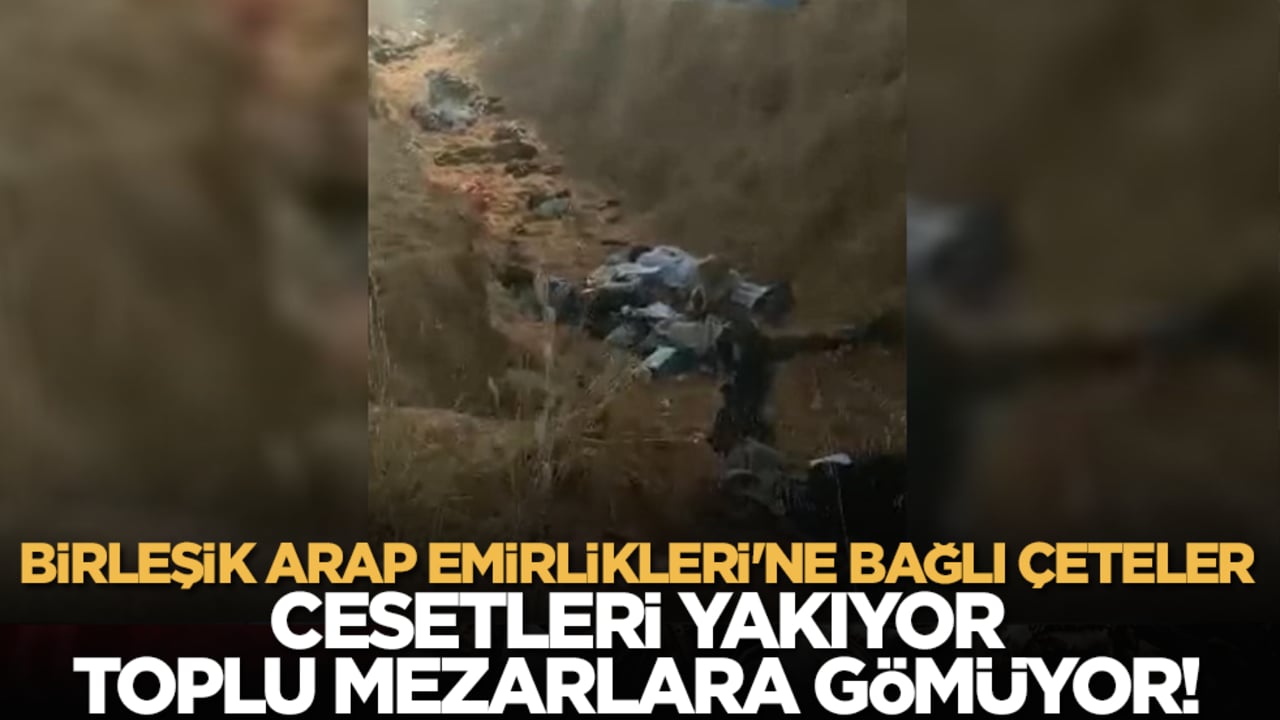 Birleşik Arap Emirlikleri'ne bağlı çeteler cesetleri yakıyor, toplu mezarlara gömüyor!