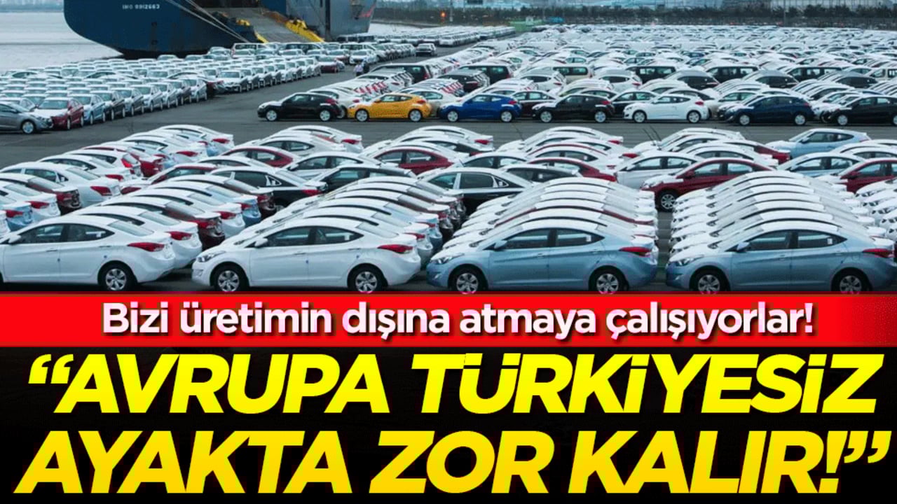Bizi üretimin dışına atmaya çalışıyorlar: Avrupa, 'Türkiye'siz ayakta zor kalır!'